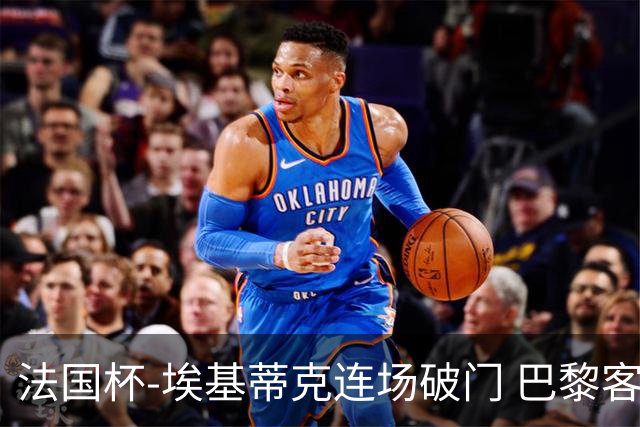 法国杯-埃基蒂克连场破门 巴黎客场3-1晋级32强