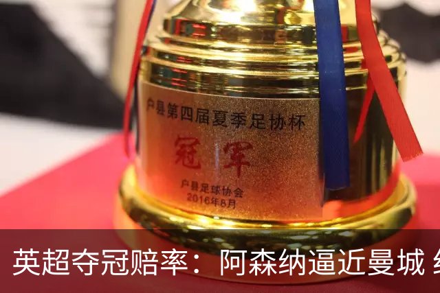 英超夺冠赔率：阿森纳逼近曼城 红军持续施压