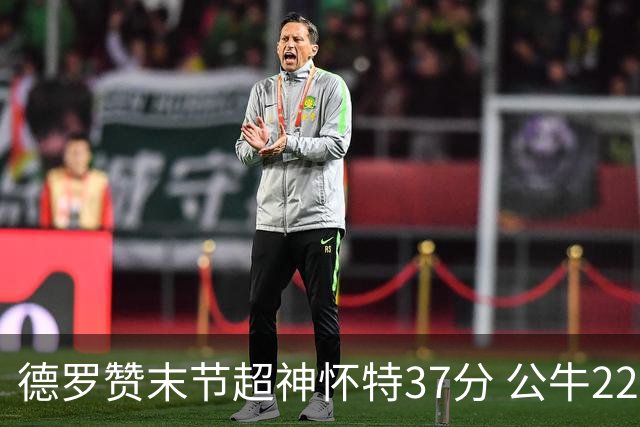 德罗赞末节超神怀特37分 公牛22分逆转胜国王